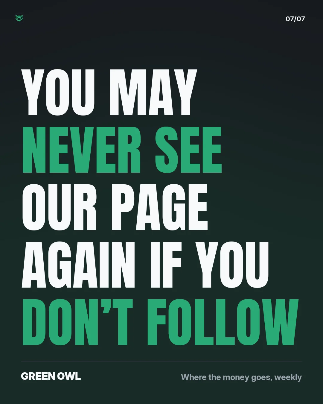 You may never see our page again if you don't follow. Green Owl, where the money goes, weekly.
